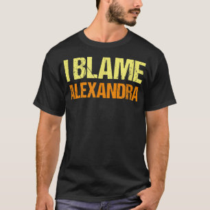 I Blame Alexandra Funny Friends Humour Buddy Know  T-Shirt