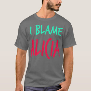 I Blame Alicia Friends First Name Buddy Nickname T-Shirt