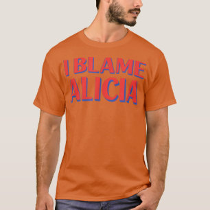 I Blame Alicia Friends Name Buddy Nickname Funny  T-Shirt