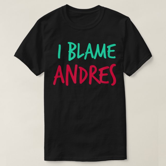 I Blame Andres Friends First Name Buddy Nickname  T-Shirt (Design Front)