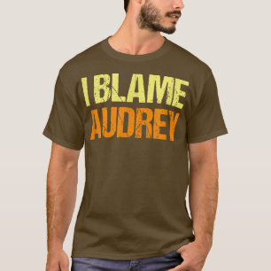 I Blame Audrey Funny Friends Humour Buddy Know It  T-Shirt