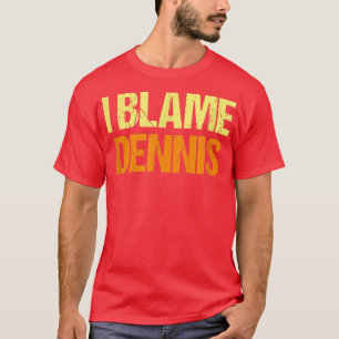 I Blame Dennis Funny Friends Humour Buddy Know It  T-Shirt
