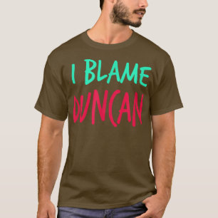 I Blame Duncan Friends First Name Buddy Nickname  T-Shirt