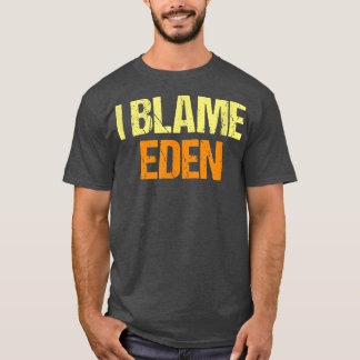 I Blame Eden Funny Friends Humour Buddy Know It Al T-Shirt
