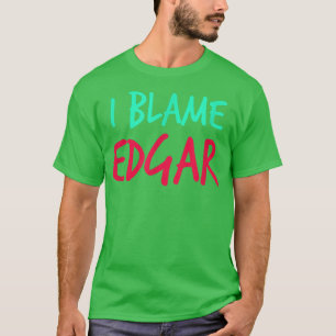 I Blame Edgar Friends First Name Buddy Nickname Pe T-Shirt
