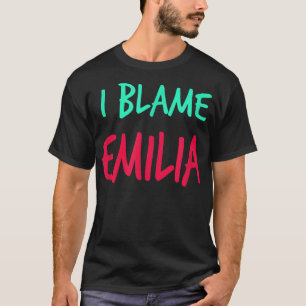 I Blame Emilia Friends First Name Buddy Nickname  T-Shirt