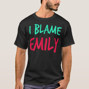 I Blame Emily Friends First Name Buddy Nickname Pe T-Shirt