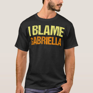 I Blame Gabriella Funny Friends Humour Buddy Know  T-Shirt