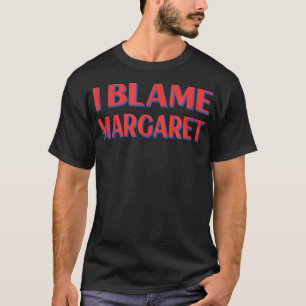 I Blame Margaret Friends Name Buddy Nickname Funny T-Shirt