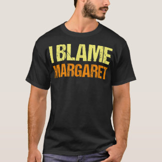 I Blame Margaret Funny Friends Humour Buddy Know I T-Shirt