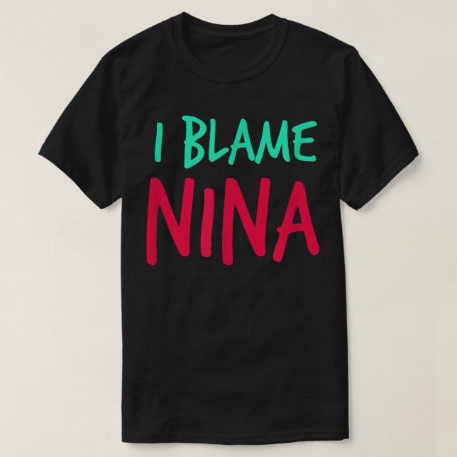 I Blame Nina Friends First Name Buddy Nickname Per T-Shirt (Design Front)