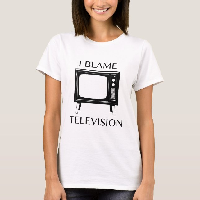 I Blame Television T-Shirt (Front)