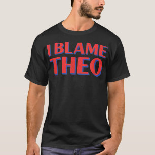 I Blame Theo Friends Name Buddy Nickname Funny Per T-Shirt
