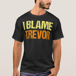 I Blame Trevor Funny Friends Humour Buddy Know It  T-Shirt