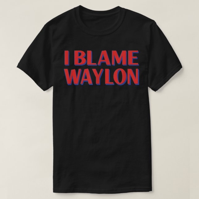 I Blame Waylon Friends Name Buddy Nickname Funny  T-Shirt (Design Front)