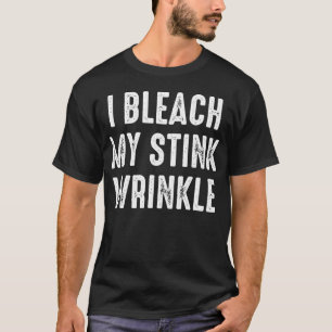 I Bleach My Stink Wrinkle - Sarcastic Adult Humor T-Shirt