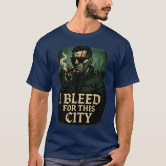 I BLEED FOR THIS CITY T-Shirt