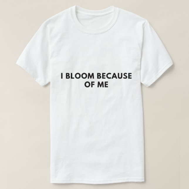 I bloom because of me T-Shirt (Design Front)