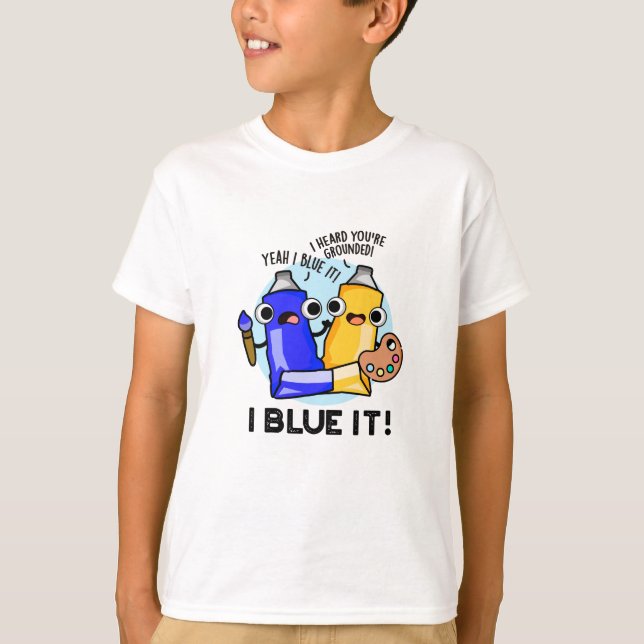 I Blue It Funny Artist Paint Pun  T-Shirt (Front)