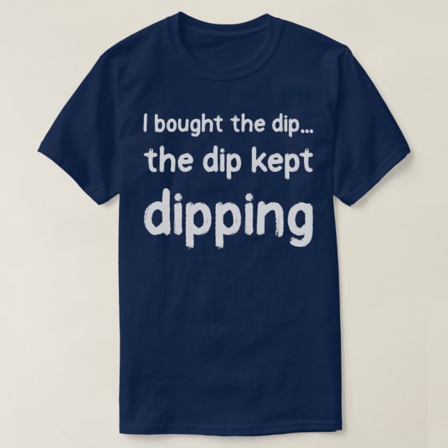 I bought the dip 1 T-Shirt (Design Front)
