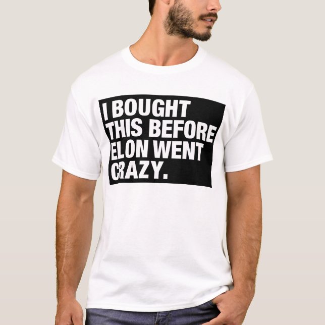 I BOUGHT THIS BEFORE MUSK WENT CRAZY. T-Shirt (Front)