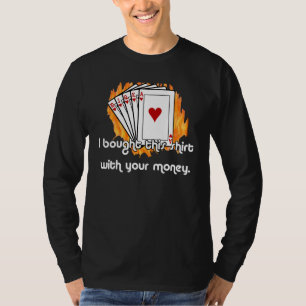 I Bought This Shirt With Your Money T-Shirt