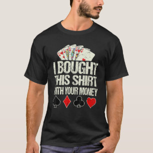 I Bought This With Your Money Poker Card Player C T-Shirt