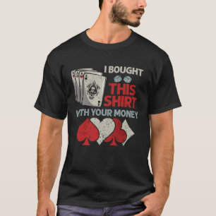 I Bought This With Your Money Poker T-Shirt