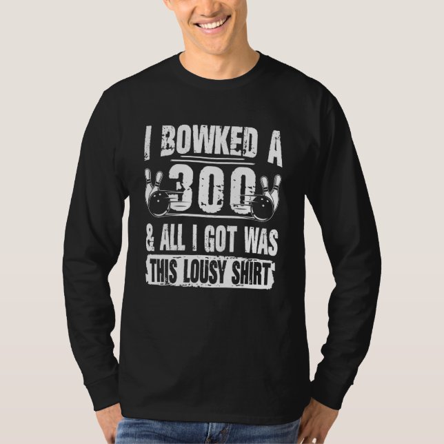 I Bowled A 300 & All I Got Was This Bowling Team T-Shirt (Front)