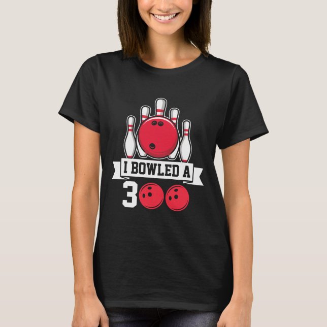 I Bowled A 300 I Bowling  T-Shirt (Front)