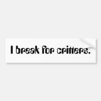 I break for critters. bumper sticker
