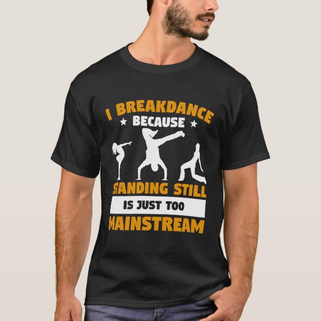 I Breakdance Because Standing Still Is Just Too Ma T-Shirt (Front)