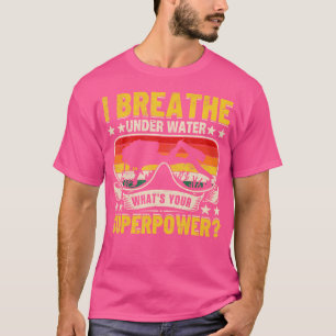 I Breathe Under Water Scuba Diver Superpower Scuba T-Shirt