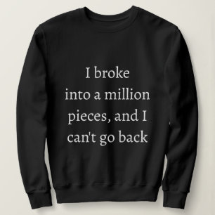 I broke into a million pieces and I can't go back Sweatshirt