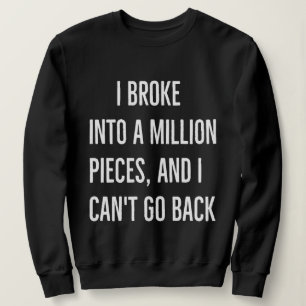 I broke into a million pieces and I can't go back Sweatshirt
