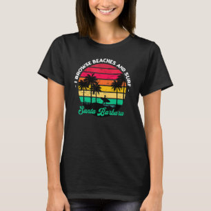 I Browse Beaches And Surf Santa Barbara Surfing Ca T-Shirt