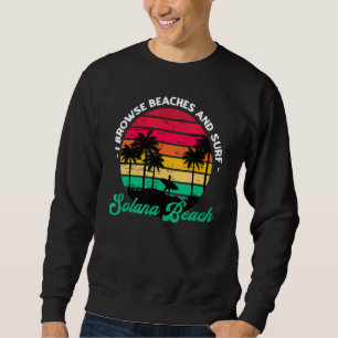 I Browse Beaches And Surf Solana Beach Surfing Cal Sweatshirt