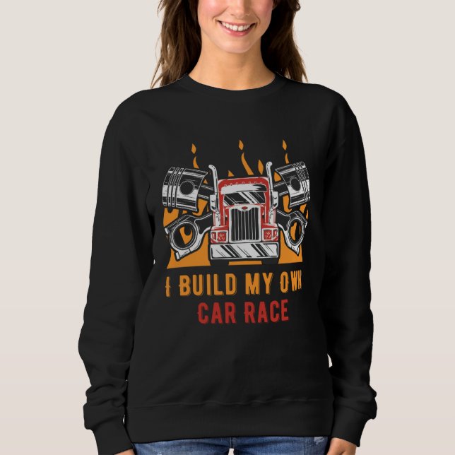 I Build My Own Race Car Mechanic Car Racing Car Re Sweatshirt (Front)