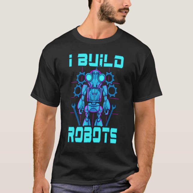 I Build Robots  Robotics Engineer Teacher Or Stude T-Shirt (Front)