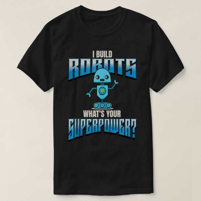 I Build Robots Whats Your Superpower Robotics  T-Shirt (Design Front)
