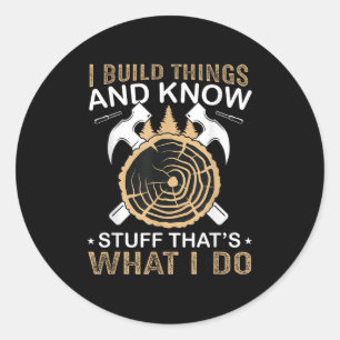 I Build Things And I Know Stuff That's What I Do  Classic Round Sticker