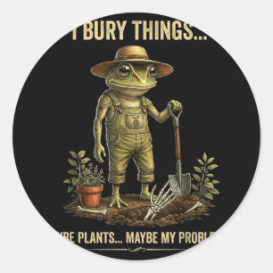 I bury things maybe plants maybe my problems classic round sticker