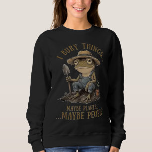I Bury Things Maybe Plants Maybe People Funny Frog Sweatshirt