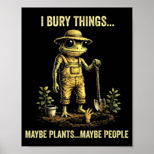 I bury things maybe plants maybe people poster