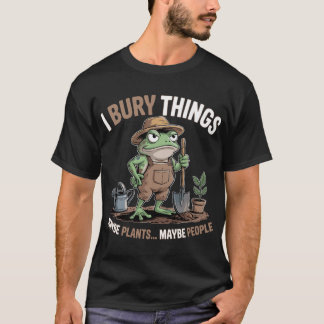 I Bury Things Maybe Plants Maybe People  T-Shirt