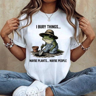 I Bury Things Maybe Plants Maybe People T-Shirt