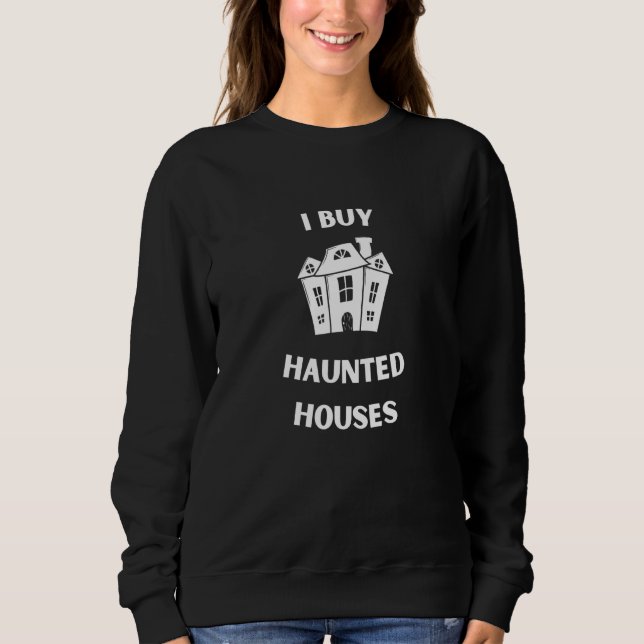 I Buy Haunted Houses   Wholesalers Flippers Invest Sweatshirt (Front)