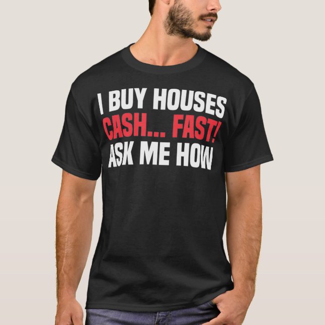 I Buy Houses Cash Fast Ask Me How Real Estate Agen T-Shirt (Front)