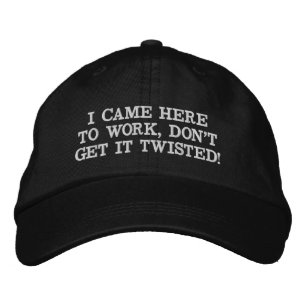 I CAME HERE TO WORK, DON'T GET IT TWISTED EMBROIDERED HAT