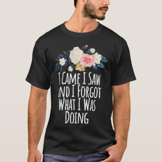 I Came I Saw And I Forgot What I Was Doing, Funny  T-Shirt